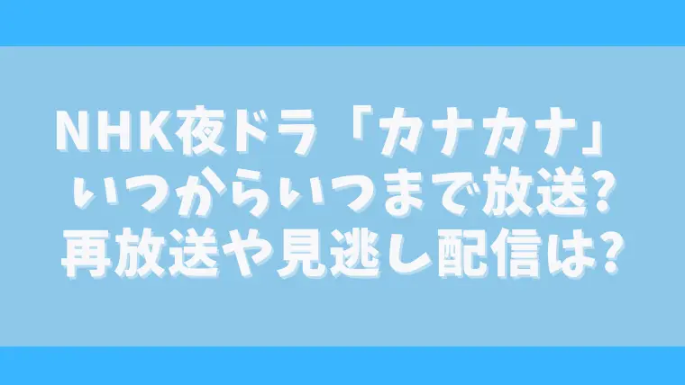 NHK夜ドラカナカナはいつからいつまで？放送日や全何話？再放送についても