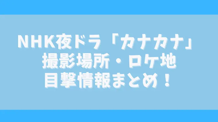 カナカナ撮影場所ロケ地はどこ？撮影開始がいつから？目撃情報についても