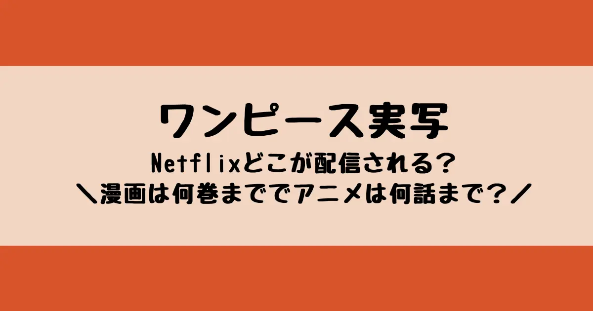 ワンピース実写は原作のどこが配信される？漫画は何巻目まででアニメは何話目？