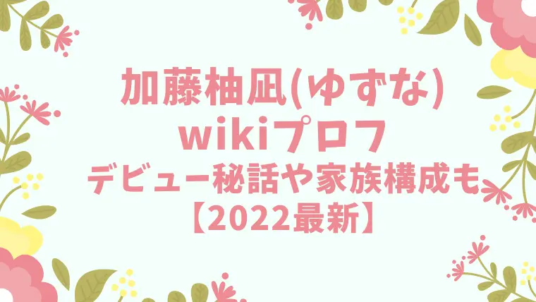 加藤柚凪（ゆずな）のwikiプロフィール！両親の職業やデビュー秘話も