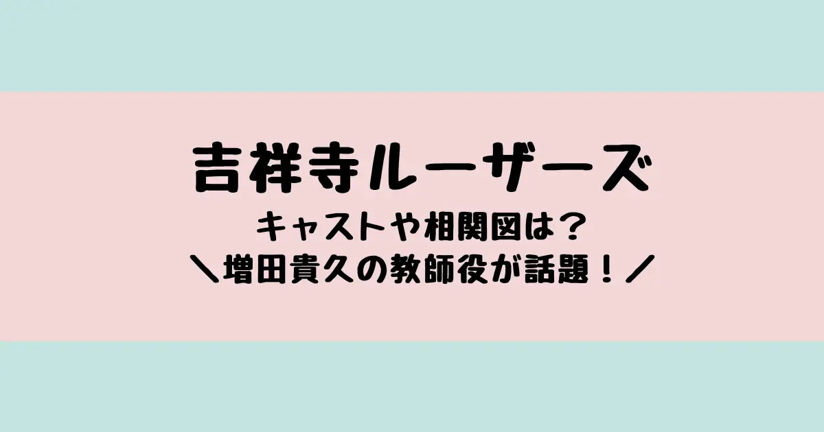 吉祥寺ルーザーズのキャストや相関図は？増田貴久が女子高教師役で話題に！