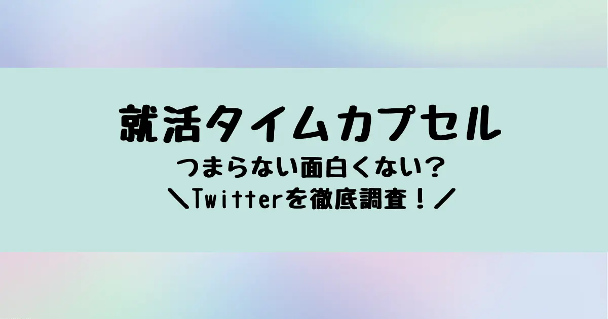 就活タイムカプセルはつまらない？面白くない？ツイッターを調査！