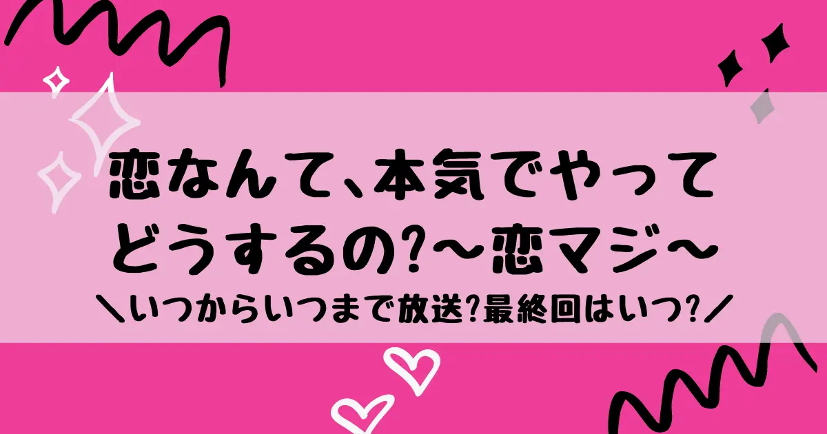 恋なんて本気でやってどうするの？恋マジはいつからいつまで放送？全何話で最終回はいつ？